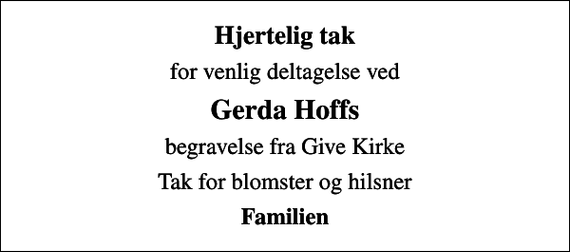 <p>Hjertelig tak<br />for venlig deltagelse ved<br />Gerda Hoffs<br />begravelse fra Give Kirke<br />Tak for blomster og hilsner<br />Familien</p>