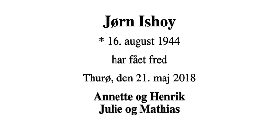 <p>Jørn Ishoy<br />* 16. august 1944<br />har fået fred<br />Thurø, den 21. maj 2018<br />Annette og Henrik Julie og Mathias</p>