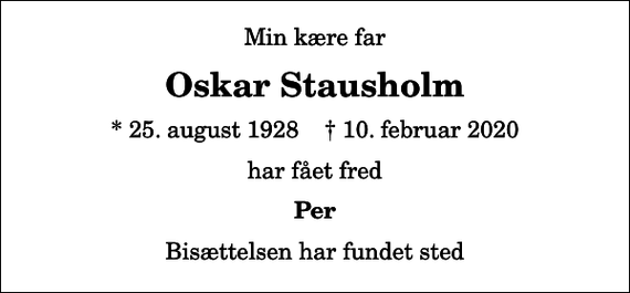<p>Min kære far<br />Oskar Stausholm<br />* 25. august 1928 ✝ 10. februar 2020<br />har fået fred<br />Per<br />Bisættelsen har fundet sted</p>