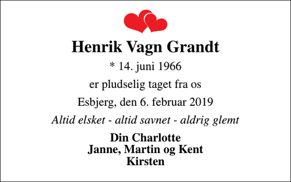 <p>Henrik Vagn Grandt<br />* 14. juni 1966<br />er pludselig taget fra os<br />Esbjerg, den 6. februar 2019<br />Altid elsket - altid savnet - aldrig glemt<br />Din Charlotte Janne, Martin og Kent Kirsten</p>