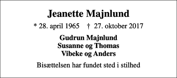 <p>Jeanette Majnlund<br />* 28. april 1965 ✝ 27. oktober 2017<br />Gudrun Majnlund Susanne og Thomas Vibeke og Anders<br />Bisættelsen har fundet sted i stilhed</p>
