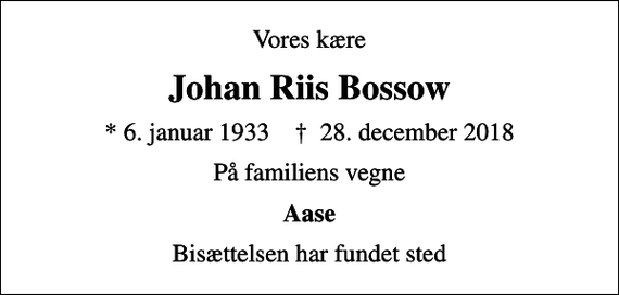 <p>Vores kære<br />Johan Riis Bossow<br />* 6. januar 1933 ✝ 28. december 2018<br />På familiens vegne<br />Aase<br />Bisættelsen har fundet sted</p>