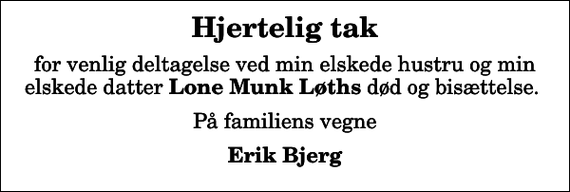 <p>Hjertelig tak<br />for venlig deltagelse ved min elskede hustru og min elskede datter <em>Lone Munk Løths</em> død og bisættelse.<br />På familiens vegne<br />Erik Bjerg</p>