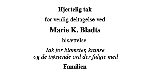 <p>Hjertelig tak<br />for venlig deltagelse ved<br />Marie K. Bladts<br />bisættelse<br />Tak for blomster, kranse og de trøstende ord der fulgte med<br />Familien</p>