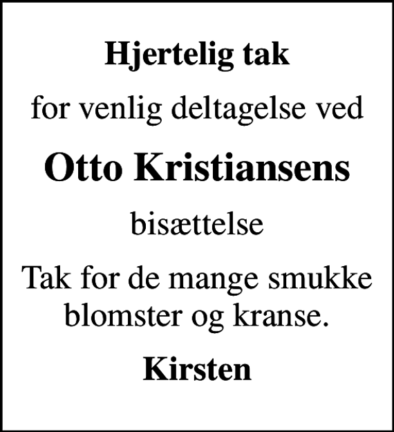 <p>Hjertelig tak<br />for venlig deltagelse ved<br />Otto Kristiansens<br />bisættelse<br />Tak for de mange smukke blomster og kranse.<br />Kirsten</p>