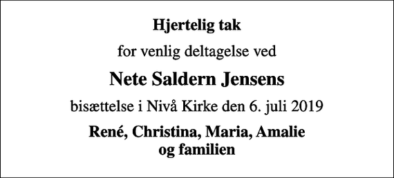 <p>Hjertelig tak<br />for venlig deltagelse ved<br />Nete Saldern Jensens<br />bisættelse i Nivå Kirke den 6. juli 2019<br />René, Christina, Maria, Amalie og familien</p>