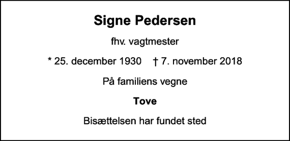 <p>Signe Pedersen<br />fhv. vagtmester<br />* 25. december 1930 ✝ 7. november 2018<br />På familiens vegne<br />Tove<br />Bisættelsen har fundet sted</p>