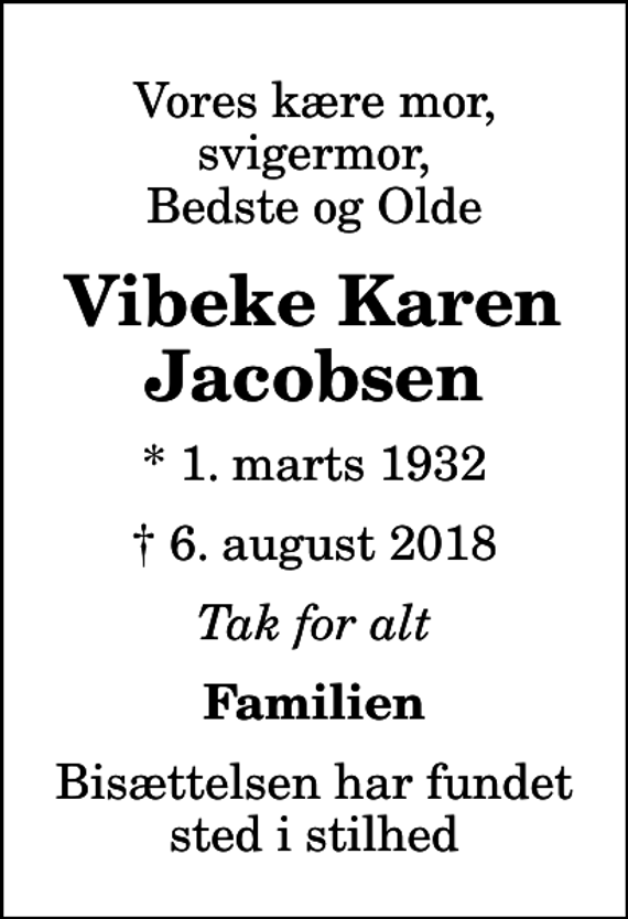 <p>Vores kære mor, svigermor, Bedste og Olde<br />Vibeke Karen Jacobsen<br />* 1. marts 1932<br />✝ 6. august 2018<br />Tak for alt<br />Familien<br />Bisættelsen har fundet sted i stilhed</p>