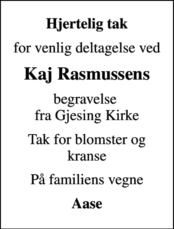 <p>Hjertelig tak<br />for venlig deltagelse ved<br />Kaj Rasmussens<br />begravelse fra Gjesing Kirke<br />Tak for blomster og kranse<br />På familiens vegne<br />Aase</p>