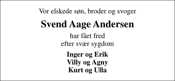 <p>Vor elskede søn, broder og svoger<br />Svend Aage Andersen<br />har fået fred efter svær sygdom<br />Inger og Erik Villy og Agny Kurt og Ulla</p>