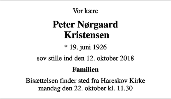 <p>Vor kære<br />Peter Nørgaard Kristensen<br />* 19. juni 1926<br />sov stille ind den 12. oktober 2018<br />Familien<br />Bisættelsen finder sted fra Hareskov Kirke mandag den 22. oktober kl. 11.30</p>