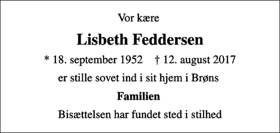 <p>Vor kære<br />Lisbeth Feddersen<br />* 18. september 1952 ✝ 12. august 2017<br />er stille sovet ind i sit hjem i Brøns<br />Familien<br />Bisættelsen har fundet sted i stilhed</p>
