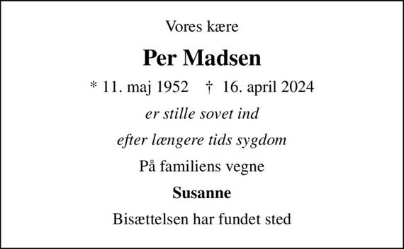 Vores kære
Per Madsen
* 11. maj 1952    &#x271d; 16. april 2024
er stille sovet ind
efter længere tids sygdom
På familiens vegne
Susanne
Bisættelsen har fundet sted