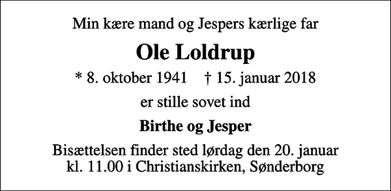 <p>Min kære mand og Jespers kærlige far<br />Ole Loldrup<br />* 8. oktober 1941 ✝ 15. januar 2018<br />er stille sovet ind<br />Birthe og Jesper<br />Bisættelsen finder sted lørdag den 20. januar kl. 11.00 i Christianskirken, Sønderborg</p>