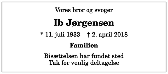 <p>Vores bror og svoger<br />Ib Jørgensen<br />* 11. juli 1933 ✝ 2. april 2018<br />Familien<br />Bisættelsen har fundet sted Tak for venlig deltagelse</p>