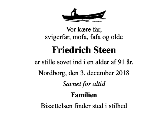 <p>Vor kære far, svigerfar, mofa, fafa og olde<br />Friedrich Steen<br />er stille sovet ind i en alder af 91 år.<br />Nordborg, den 3. december 2018<br />Savnet for altid<br />Familien<br />Bisættelsen finder sted i stilhed</p>
