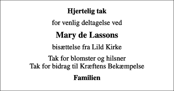 <p>Hjertelig tak<br />for venlig deltagelse ved<br />Mary de Lassons<br />bisættelse fra Lild Kirke<br />Tak for blomster og hilsner Tak for bidrag til Kræftens Bekæmpelse<br />Familien</p>