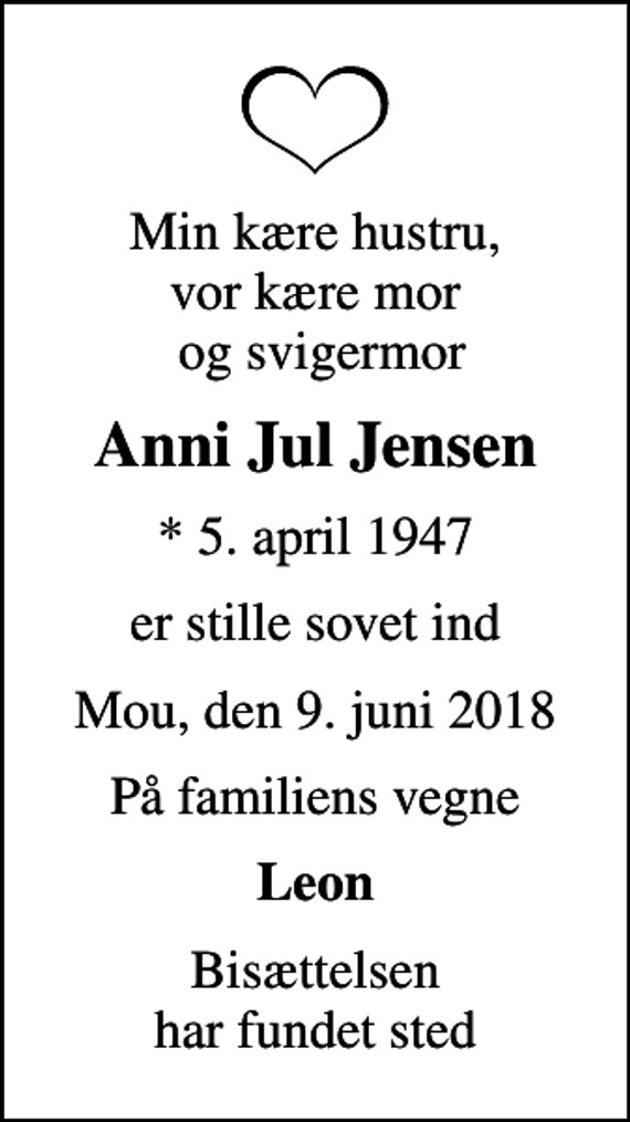 <p>Min kære hustru, vor kære mor og svigermor<br />Anni Jul Jensen<br />* 5. april 1947<br />er stille sovet ind<br />Mou, den 9. juni 2018<br />På familiens vegne<br />Leon<br />Bisættelsen har fundet sted</p>