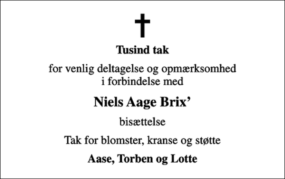 <p>Tusind tak<br />for venlig deltagelse og opmærksomhed i forbindelse med<br />Niels Aage Brix<br />bisættelse<br />Tak for blomster, kranse og støtte<br />Aase, Torben og Lotte</p>