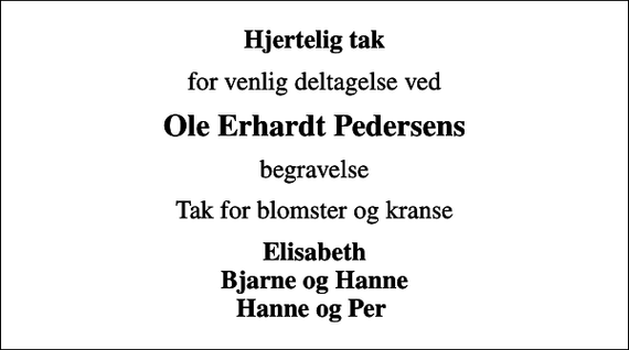 <p>Hjertelig tak<br />for venlig deltagelse ved<br />Ole Erhardt Pedersens<br />begravelse<br />Tak for blomster og kranse<br />Elisabeth Bjarne og Hanne Hanne og Per</p>