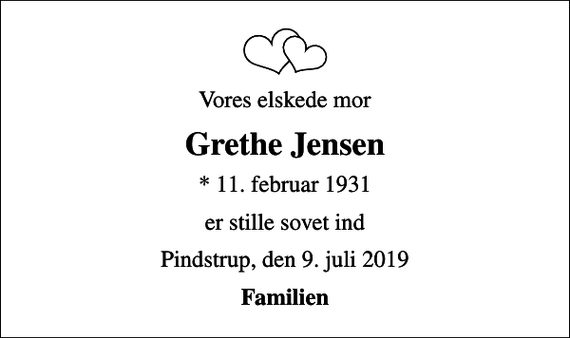<p>Vores elskede mor<br />Grethe Jensen<br />* 11. februar 1931<br />er stille sovet ind<br />Pindstrup, den 9. juli 2019<br />Familien</p>