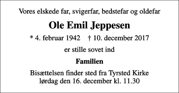 <p>Vores elskede far, svigerfar, bedstefar og oldefar<br />Ole Emil Jeppesen<br />* 4. februar 1942 ✝ 10. december 2017<br />er stille sovet ind<br />Familien<br />Bisættelsen finder sted fra Tyrsted Kirke lørdag den 16. december kl. 11.30</p>