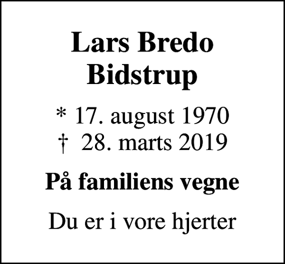 <p>Lars Bredo Bidstrup<br />* 17. august 1970<br />✝ 28. marts 2019<br />På familiens vegne<br />Du er i vore hjerter</p>