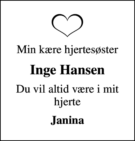 <p>Min kære hjertesøster<br />Inge Hansen<br />Du vil altid være i mit hjerte<br />Janina</p>