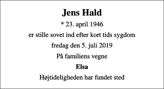 <p>Jens Hald<br />* 23. april 1946<br />er stille sovet ind efter kort tids sygdom<br />fredag den 5. juli 2019<br />På familiens vegne<br />Elsa<br />Højtideligheden har fundet sted</p>