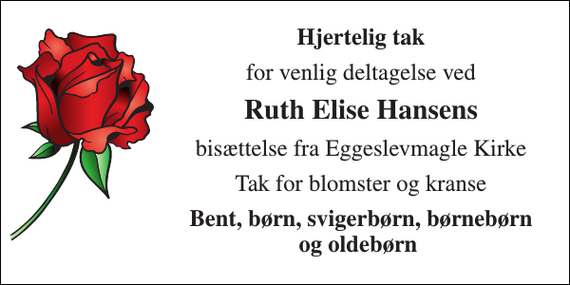 <p>Hjertelig tak<br />for venlig deltagelse ved<br />Ruth Elise Hansens<br />bisættelse fra Eggeslevmagle Kirke<br />Tak for blomster og kranse<br />Bent, børn, svigerbørn, børnebørn og oldebørn</p>