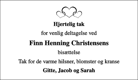 <p>Hjertelig tak<br />for venlig deltagelse ved<br />Finn Henning Christensens<br />bisættelse<br />Tak for de varme hilsner, blomster og kranse<br />Gitte, Jacob og Sarah</p>