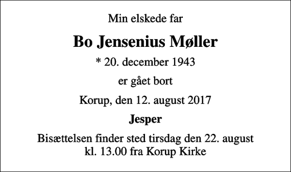 <p>Min elskede far<br />Bo Jensenius Møller<br />* 20. december 1943<br />er gået bort<br />Korup, den 12. august 2017<br />Jesper<br />Bisættelsen finder sted tirsdag den 22. august kl. 13.00 fra Korup Kirke</p>