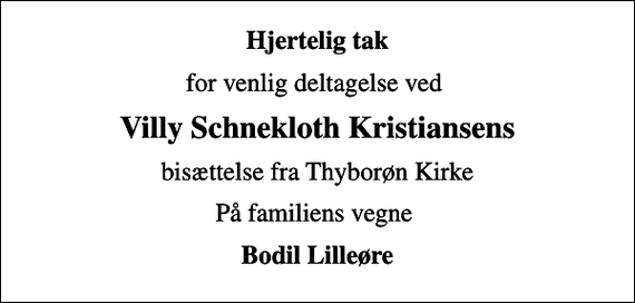 <p>Hjertelig tak<br />for venlig deltagelse ved<br />Villy Schnekloth Kristiansens<br />bisættelse fra Thyborøn Kirke<br />På familiens vegne<br />Bodil Lilleøre</p>