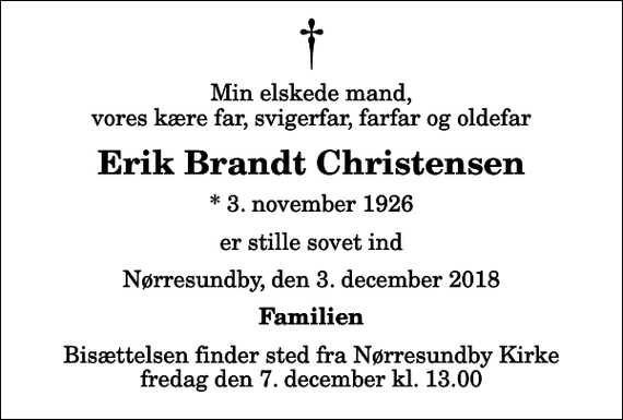 <p>Min elskede mand, vores kære far, svigerfar, farfar og oldefar<br />Erik Brandt Christensen<br />* 3. november 1926<br />er stille sovet ind<br />Nørresundby, den 3. december 2018<br />Familien<br />Bisættelsen finder sted fra Nørresundby Kirke fredag den 7. december kl. 13.00</p>