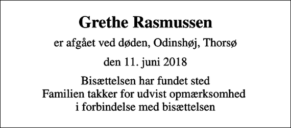 <p>Grethe Rasmussen<br />er afgået ved døden, Odinshøj, Thorsø<br />den 11. juni 2018<br />Bisættelsen har fundet sted Familien takker for udvist opmærksomhed i forbindelse med bisættelsen</p>
