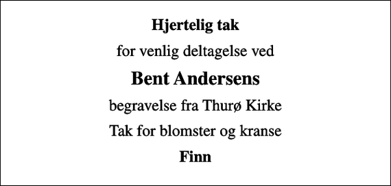 <p>Hjertelig tak<br />for venlig deltagelse ved<br />Bent Andersens<br />begravelse fra Thurø Kirke<br />Tak for blomster og kranse<br />Finn</p>