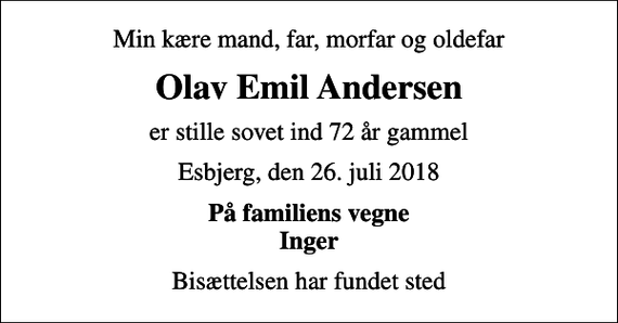 <p>Min kære mand, far, morfar og oldefar<br />Olav Emil Andersen<br />er stille sovet ind 72 år gammel<br />Esbjerg, den 26. juli 2018<br />På familiens vegne Inger<br />Bisættelsen har fundet sted</p>