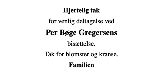 <p>Hjertelig tak<br />for venlig deltagelse ved<br />Per Bøge Gregersens<br />bisættelse.<br />Tak for blomster og kranse.<br />Familien</p>