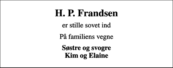 <p>H. P. Frandsen<br />er stille sovet ind<br />På familiens vegne<br />Søstre og svogre Kim og Elaine</p>