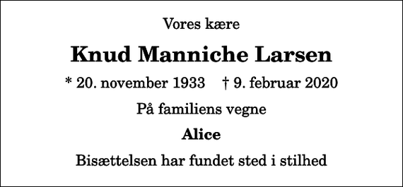<p>Vores kære<br />Knud Manniche Larsen<br />* 20. november 1933 ✝ 9. februar 2020<br />På familiens vegne<br />Alice<br />Bisættelsen har fundet sted i stilhed</p>