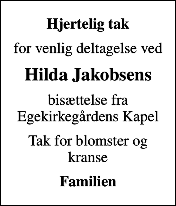 <p>Hjertelig tak<br />for venlig deltagelse ved<br />Hilda Jakobsens<br />bisættelse fra Egekirkegårdens Kapel<br />Tak for blomster og kranse<br />Familien</p>