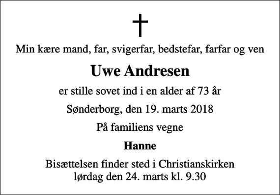 <p>Min kære mand, far, svigerfar, bedstefar, farfar og ven<br />Uwe Andresen<br />er stille sovet ind i en alder af 73 år<br />Sønderborg, den 19. marts 2018<br />På familiens vegne<br />Hanne<br />Bisættelsen finder sted i Christianskirken lørdag den 24. marts kl. 9.30</p>