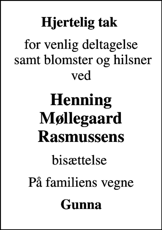 <p>Hjertelig tak<br />for venlig deltagelse samt blomster og hilsner ved<br />Henning Møllegaard Rasmussens<br />bisættelse<br />På familiens vegne<br />Gunna</p>