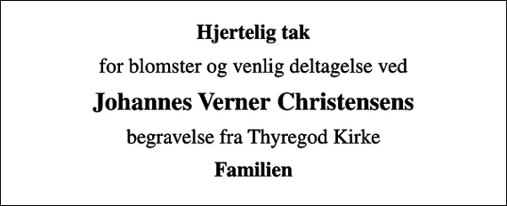 <p>Hjertelig tak<br />for blomster og venlig deltagelse ved<br />Johannes Verner Christensens<br />begravelse fra Thyregod Kirke<br />Familien</p>