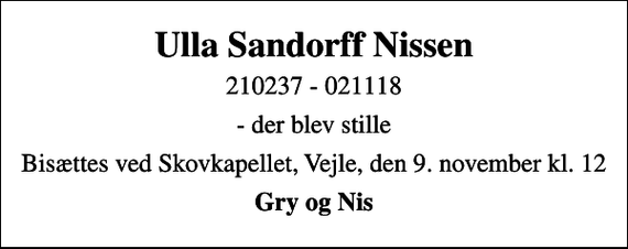 <p>Ulla Sandorff Nissen<br />210237 - 021118<br />- der blev stille<br />Bisættes ved Skovkapellet, Vejle, den 9. november kl. 12<br />Gry og Nis</p>