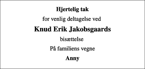<p>Hjertelig tak<br />for venlig deltagelse ved<br />Knud Erik Jakobsgaards<br />bisættelse<br />På familiens vegne<br />Anny</p>