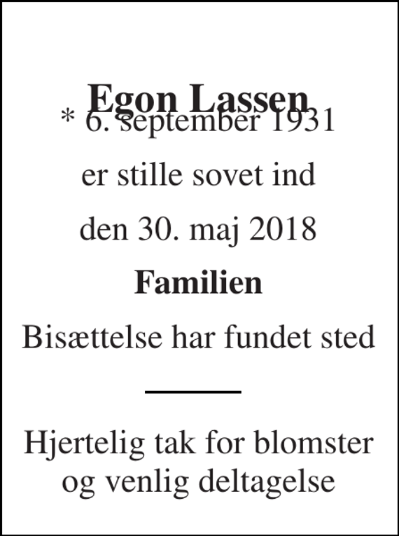 <p>Egon Lassen<br />* 6. september 1931<br />er stille sovet ind<br />den 30. maj 2018<br />Familien<br />Bisættelse har fundet sted<br />Hjertelig tak for blomster og venlig deltagelse</p>