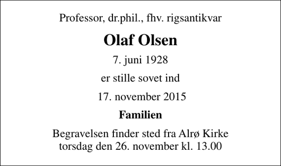 <p>Professor, dr.phil., fhv. rigsantikvar<br />Olaf Olsen<br />7. juni 1928<br />er stille sovet ind<br />17. november 2015<br />Familien<br />Begravelsen finder sted fra Alrø Kirke torsdag den 26. november kl. 13.00</p>
