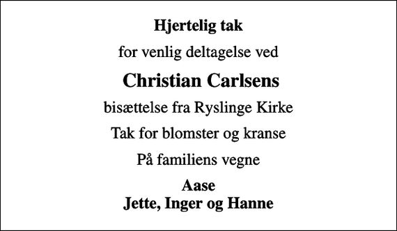 <p>Hjertelig tak<br />for venlig deltagelse ved<br />Christian Carlsens<br />bisættelse fra Ryslinge Kirke<br />Tak for blomster og kranse<br />På familiens vegne<br />Aase Jette, Inger og Hanne</p>