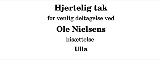 <p>Hjertelig tak<br />for venlig deltagelse ved<br />Ole Nielsens<br />bisættelse<br />Ulla</p>